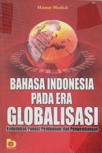 Bahasa Indonesia Pada Era Globalisasi: kedudukan, fungsi, pembinaan, dan pengembangan