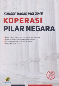 Konsep Dasar Visi 2045 Koperasi Pilar Negara: peta jalan membangun karakter bangsa mewujudkan negara kesejahteraan dan lestarinya ekosistem NKRI periode 2015-2045